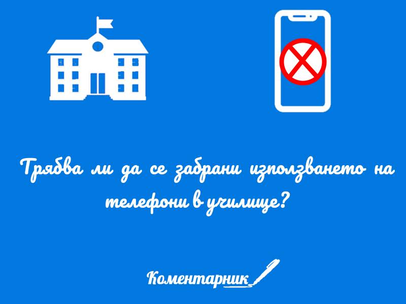 ТРБЯВА ЛИ ДА СЕ ЗАБРАНИ ИЗПОЛЗВАНЕТО НА ТЕЛЕФОНИ В УЧИЛИЩЕ?